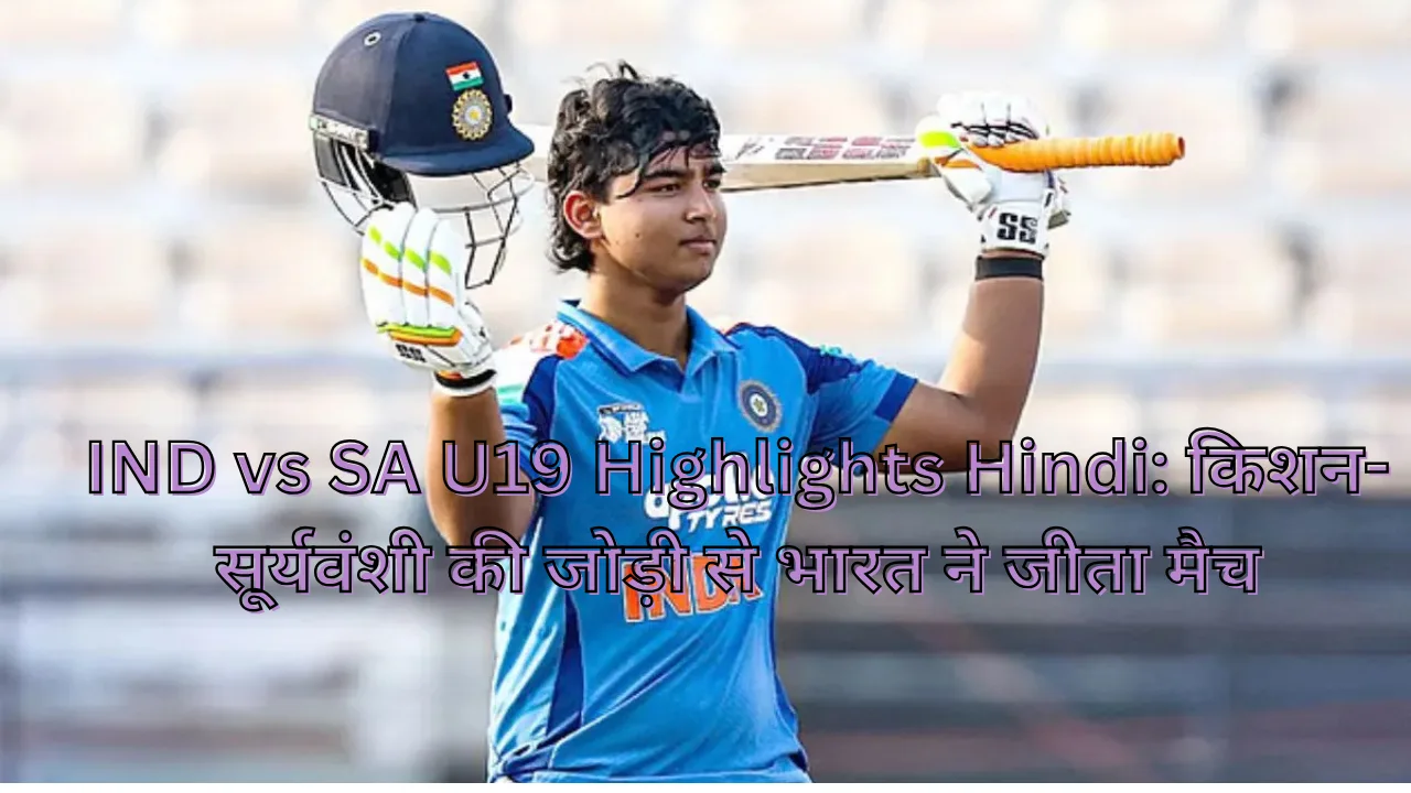IND vs SA U19 Highlights Hindi: किशन-सूर्यवंशी की जोड़ी से भारत ने जीता मैच