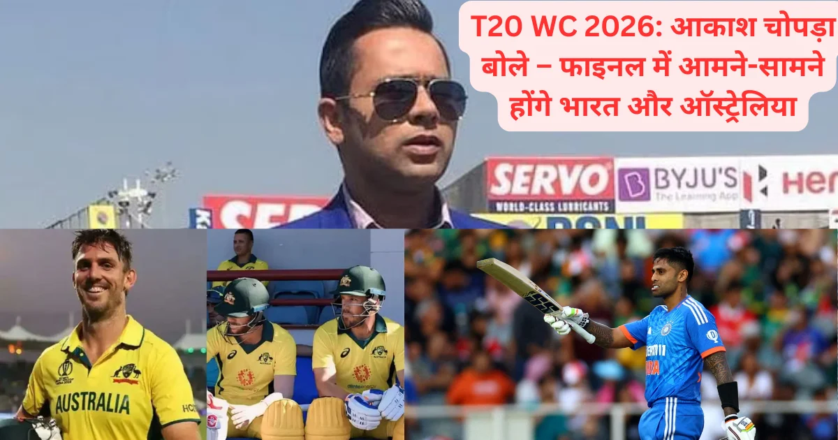 T20 WC 2026: आकाश चोपड़ा बोले – फाइनल में आमने-सामने होंगे भारत और ऑस्ट्रेलिया