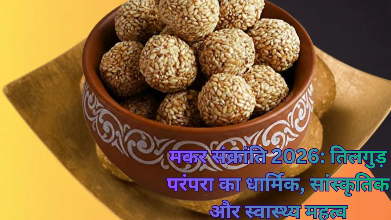 मकर संक्रांति 2026: तिलगुड़ परंपरा का धार्मिक, सांस्कृतिक और स्वास्थ्य महत्व