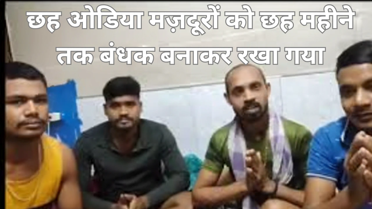 छह ओडिया मज़दूरों को छह महीने तक बंधक बनाकर रखा गया